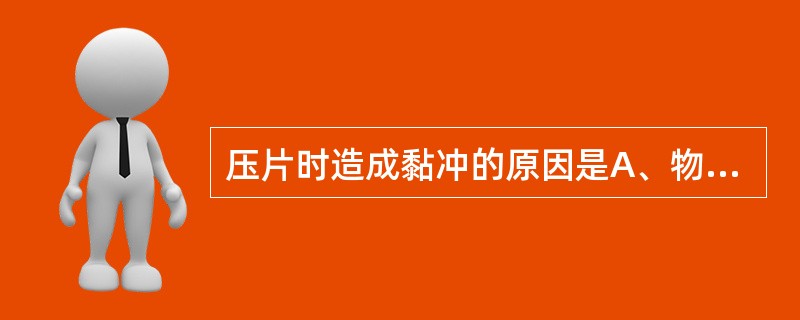 压片时造成黏冲的原因是A、物料较易吸湿B、冲头与模孔吻合性不好C、润滑剂选用不当