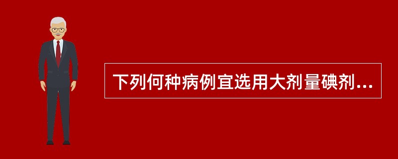 下列何种病例宜选用大剂量碘剂A、弥散性甲状腺肿B、结节性甲状腺肿C、黏液性水肿D