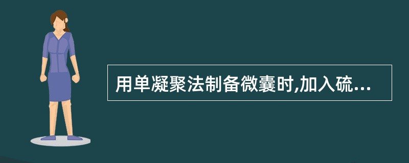 用单凝聚法制备微囊时,加入硫酸铵的目的是( )A、作凝聚剂B、作交联固化剂C、增