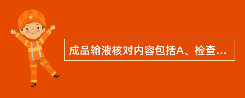 成品输液核对内容包括A、检查输液袋(瓶)有无裂纹,输液应无沉淀、变色、异物等B、