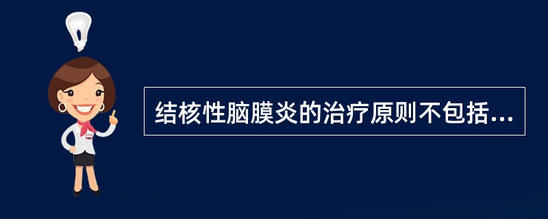 结核性脑膜炎的治疗原则不包括A、早期给药B、合理选药C、联合用药D、系统治疗E、