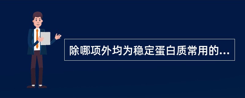 除哪项外均为稳定蛋白质常用的辅料A、PEC4000B、白蛋白C、甘油D、氨基酸E