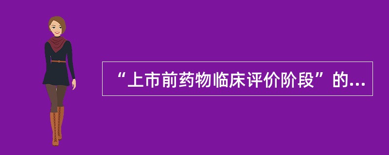 “上市前药物临床评价阶段”的正确叙述是( )。A、初试验:临床药理学评价B、Ⅰ期