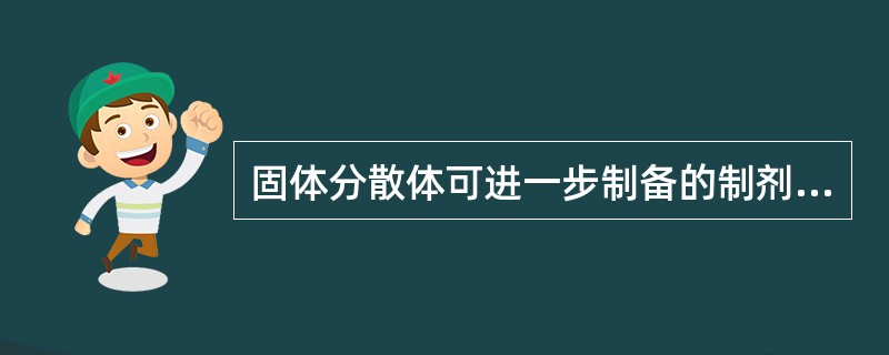 固体分散体可进一步制备的制剂包括( )A、片剂B、胶囊剂C、栓剂D、注射剂E、脂