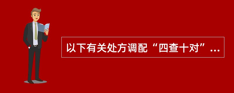 以下有关处方调配“四查十对”的叙述中,属于“四查”的是A、查处方B、查药品C、查