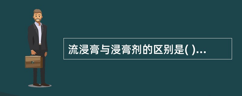 流浸膏与浸膏剂的区别是( )A、含生药比例不同B、加防腐剂C、加稀释剂D、用于临