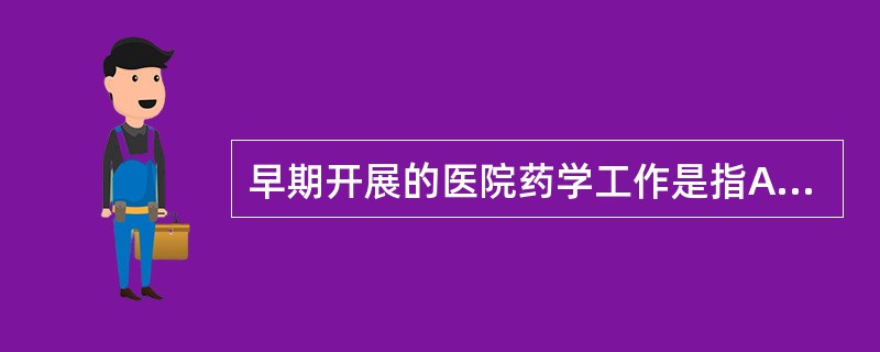 早期开展的医院药学工作是指A、医院药品采购B、医院药品调剂C、临床药学D、医院药