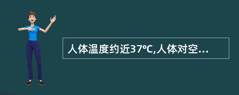 人体温度约近37℃,人体对空气散的热的主要形式为( )