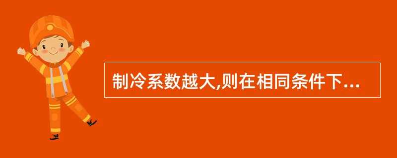 制冷系数越大,则在相同条件下,该制冷机性能( )