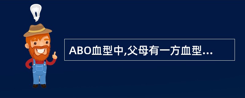 ABO血型中,父母有一方血型为O型,则子女血型不可能有()型。