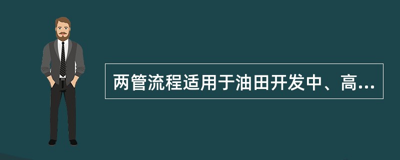 两管流程适用于油田开发中、高含水阶段。