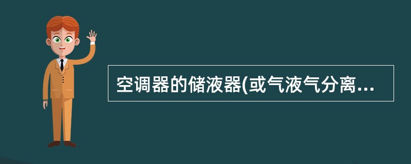 空调器的储液器(或气液气分离器)是安装在冷凝器和节流装置之间