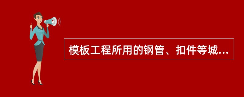 模板工程所用的钢管、扣件等城中杆件、连接件应具有产品合格证、生产许可证、检测报告