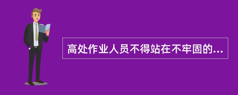 高处作业人员不得站在不牢固的结构物上进行作业,可以在高处休息。