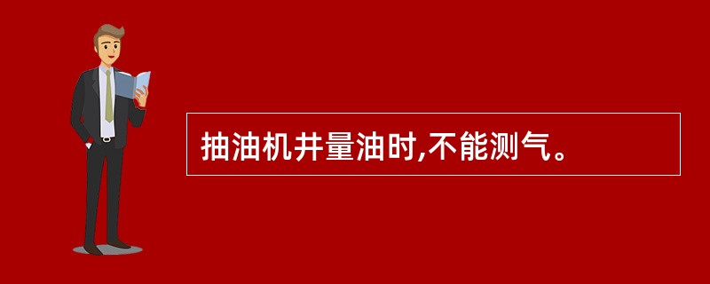 抽油机井量油时,不能测气。