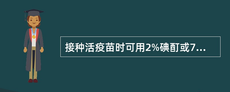 接种活疫苗时可用2%碘酊或75%乙醇消毒,待干后再行接种。()