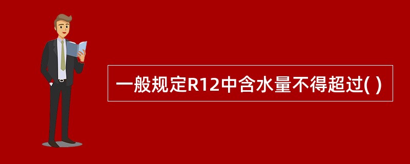 一般规定R12中含水量不得超过( )