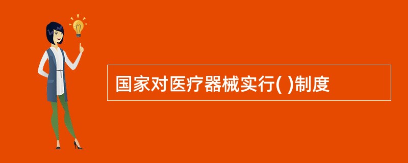 国家对医疗器械实行( )制度