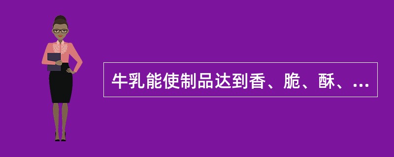 牛乳能使制品达到香、脆、酥、松的效果。