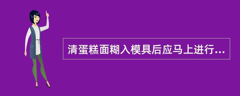 清蛋糕面糊入模具后应马上进行烘烤,而且要避免剧烈的振动。