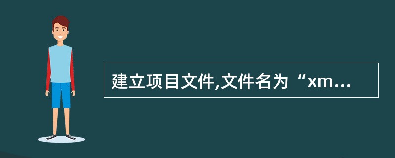 建立项目文件,文件名为“xm”。 (2)在项目“xm”中新建数据库,文件名为“D