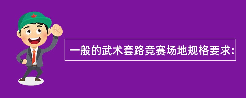 一般的武术套路竞赛场地规格要求: