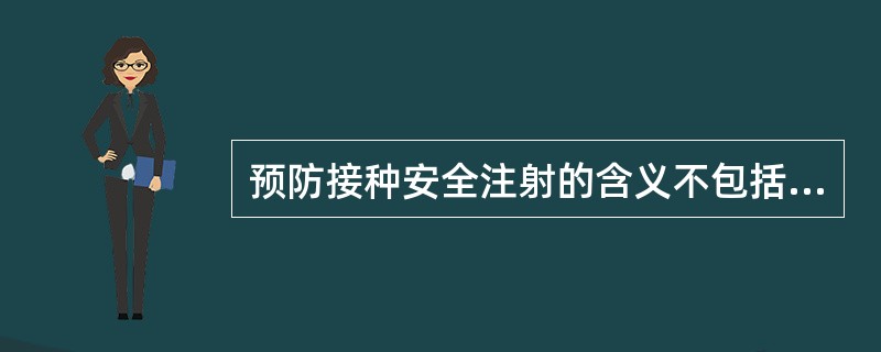 预防接种安全注射的含义不包括()。A、使用合格的注射器,在有效期内使用,使用后放