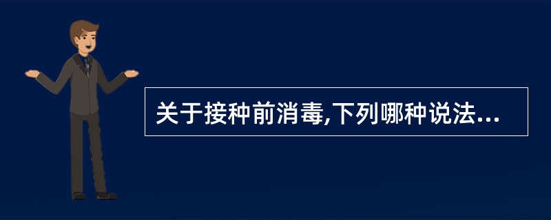 关于接种前消毒,下列哪种说法是不正确的?()A、消毒可以采用75%的酒精或是2%