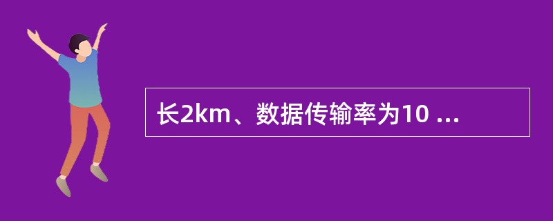 长2km、数据传输率为10 Mb£¯s的基带总线LAN,信号传播速度为200 m