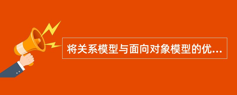 将关系模型与面向对象模型的优点相结合而构成的新的模型称为______数据模型,它