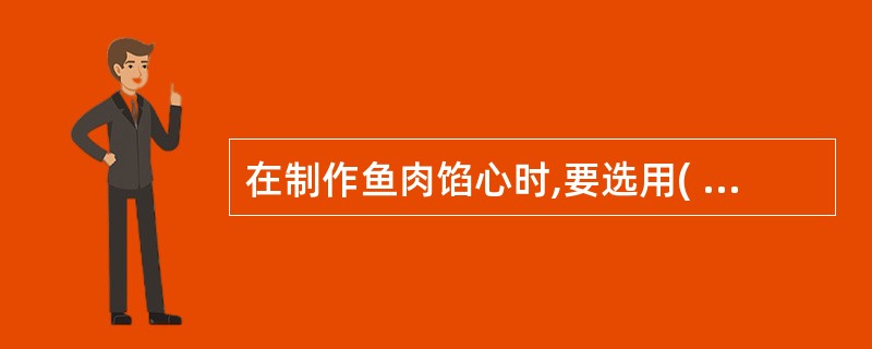 在制作鱼肉馅心时,要选用( )的鱼种。