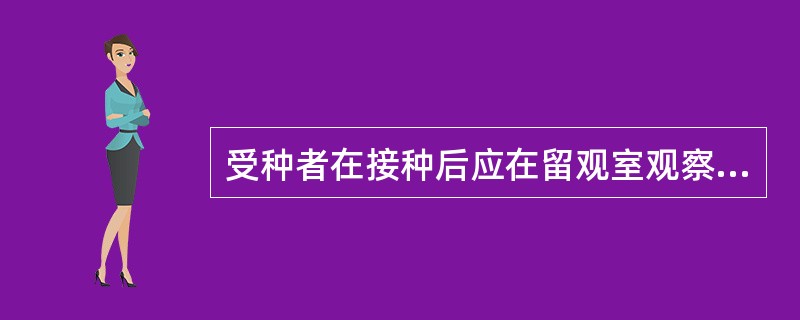 受种者在接种后应在留观室观察()分钟?A、10B、15C、30D、45