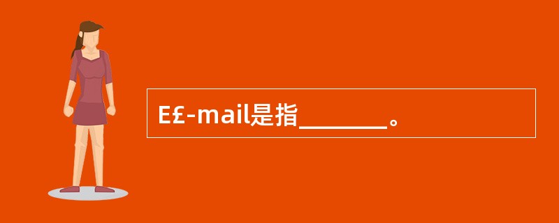 E£­mail是指_______。