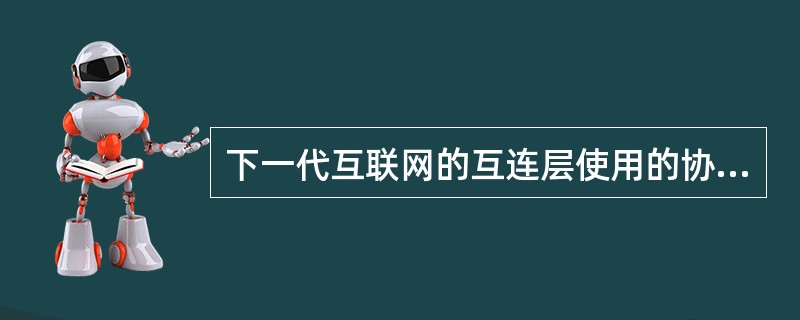 下一代互联网的互连层使用的协议为IPv______。