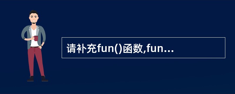 请补充fun()函数,fun()函数的功能是求n的阶乘。 注意:部分源程序给出如