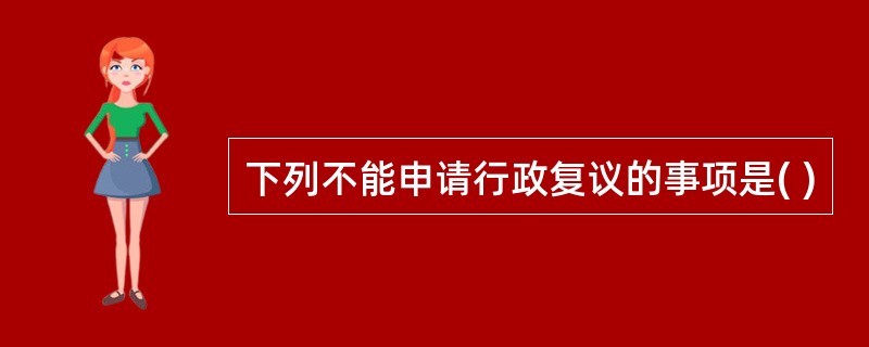 下列不能申请行政复议的事项是( )