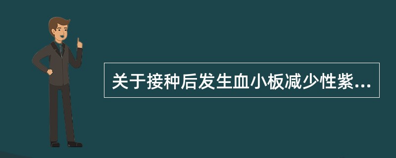 关于接种后发生血小板减少性紫癜,下列说法正确的是()。A、一般在疫苗接种后3天内