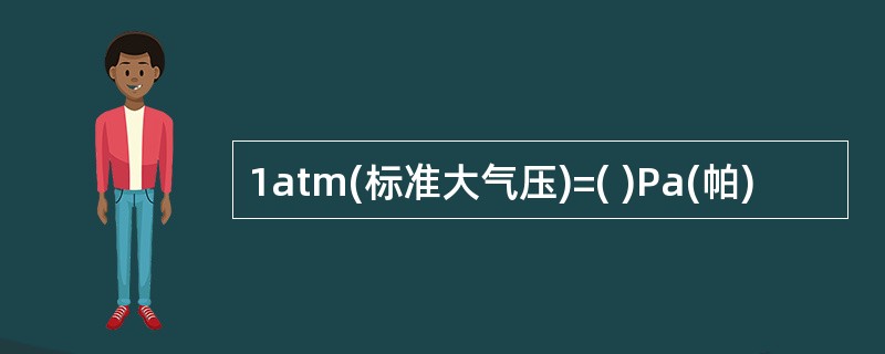 1atm(标准大气压)=( )Pa(帕)