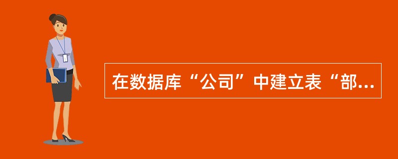 在数据库“公司”中建立表“部门”,表结构如下: (2)为“部门”表创建一个主索引