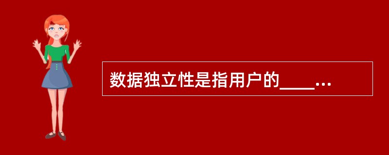 数据独立性是指用户的______与存储在外存上的数据库中的______是相互独立