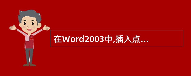 在Word2003中,插入点就是鼠标所在的位置。