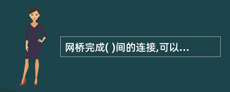 网桥完成( )间的连接,可以将两个或多个网段连接起来,网桥可以通过过滤不跨网段传