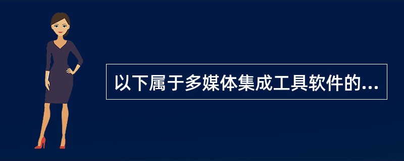 以下属于多媒体集成工具软件的是()。