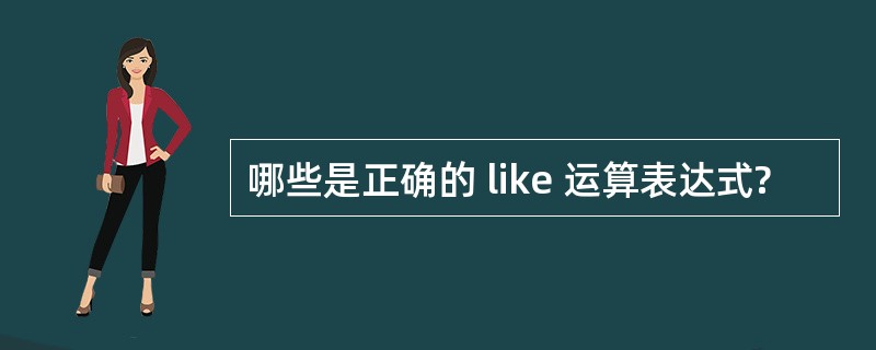 哪些是正确的 like 运算表达式?