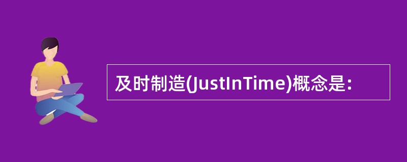 及时制造(JustInTime)概念是: