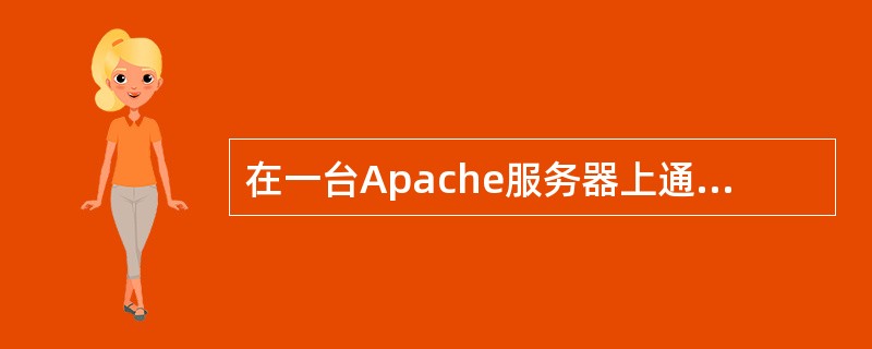 在一台Apache服务器上通过虚拟主机可以实现多个Web站点。虚拟主机可以是基于