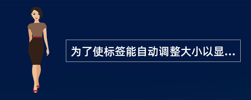 为了使标签能自动调整大小以显示标题(Caption属性)的全部文本内容,应把该标