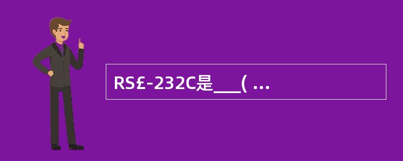 RS£­232C是___( )__之间的接口标准,它是___( )__协议,其机