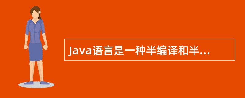 Java语言是一种半编译和半解释型语言,经过编译后的Java程序由()去解释执行