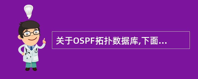 关于OSPF拓扑数据库,下面选项中正确的是____.